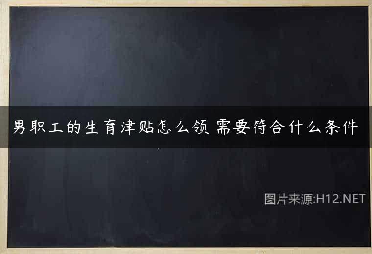 男职工的生育津贴怎么领 需要符合什么条件