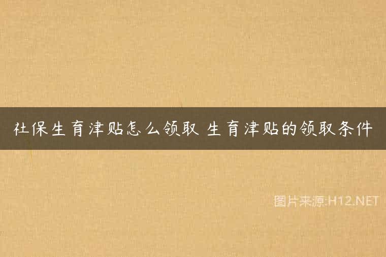 社保生育津贴怎么领取 生育津贴的领取条件