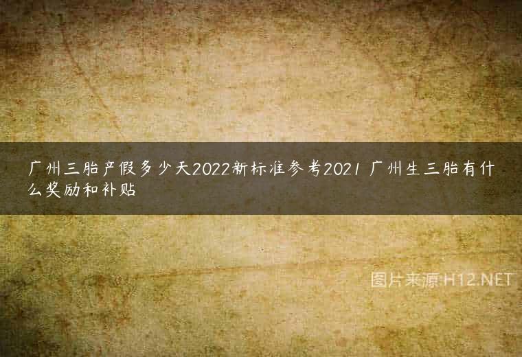 广州三胎产假多少天2022新标准参考2021 广州生三胎有什么奖励和补贴