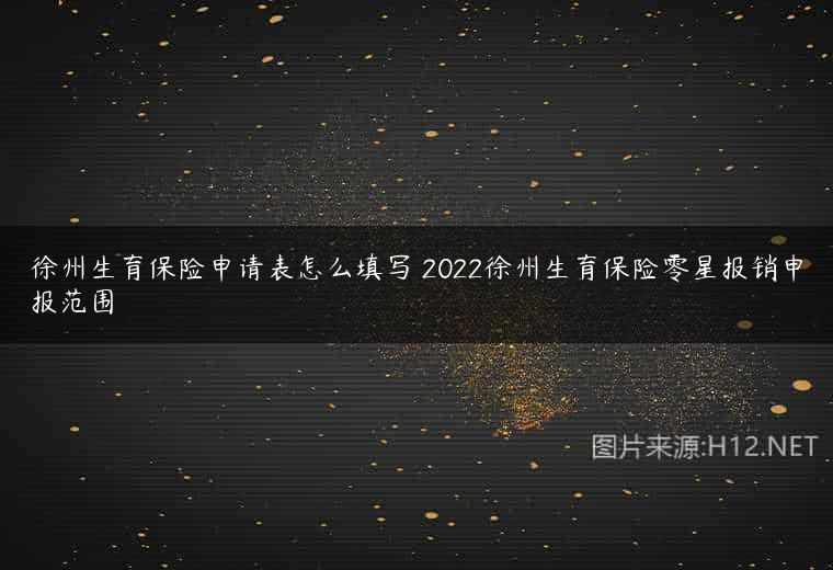 徐州生育保险申请表怎么填写 2022徐州生育保险零星报销申报范围