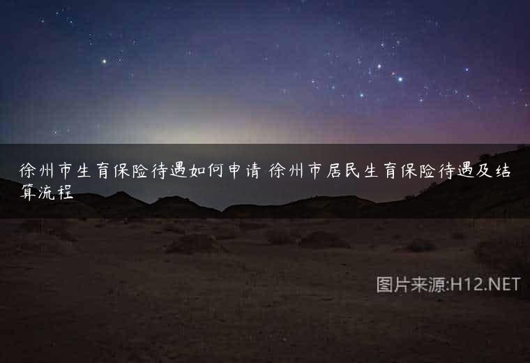 徐州市生育保险待遇如何申请 徐州市居民生育保险待遇及结算流程