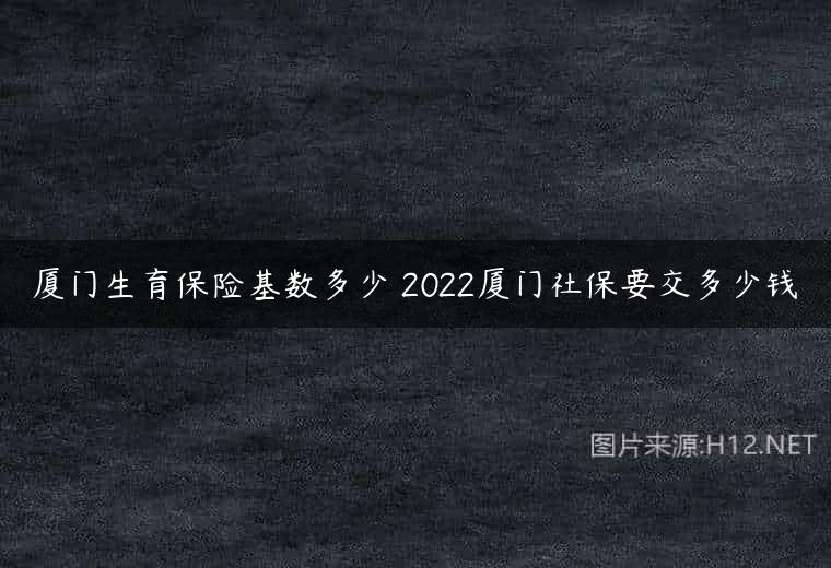 厦门生育保险基数多少 2022厦门社保要交多少钱