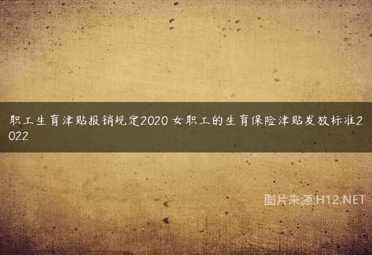 职工生育津贴报销规定2020 女职工的生育保险津贴发放标准2022