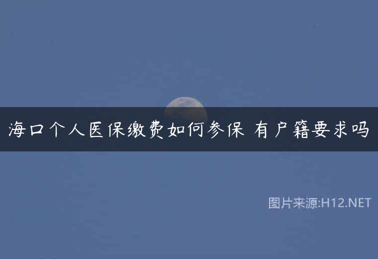 海口个人医保缴费如何参保 有户籍要求吗