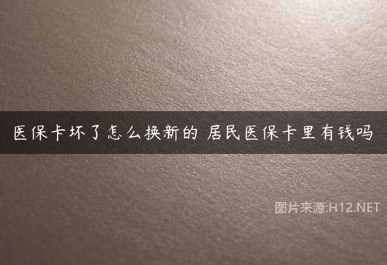 医保卡坏了怎么换新的 居民医保卡里有钱吗