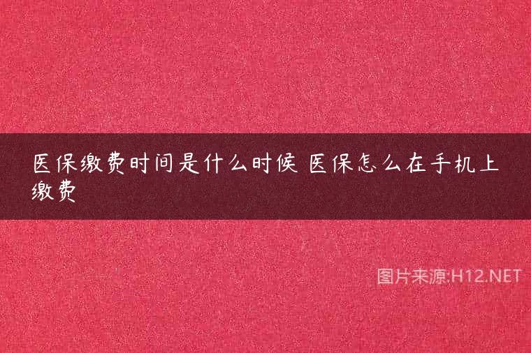 医保缴费时间是什么时候 医保怎么在手机上缴费