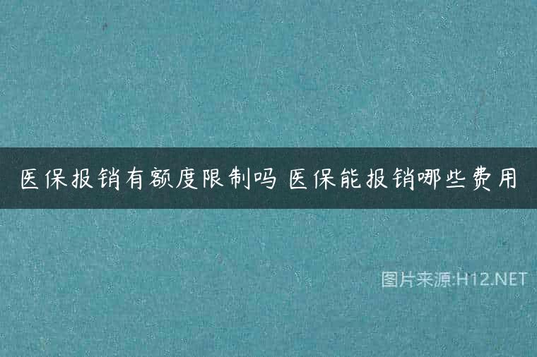 医保报销有额度限制吗 医保能报销哪些费用