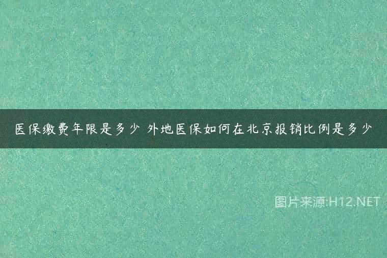 医保缴费年限是多少 外地医保如何在北京报销比例是多少