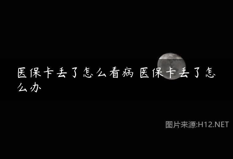 医保卡丢了怎么看病 医保卡丢了怎么办