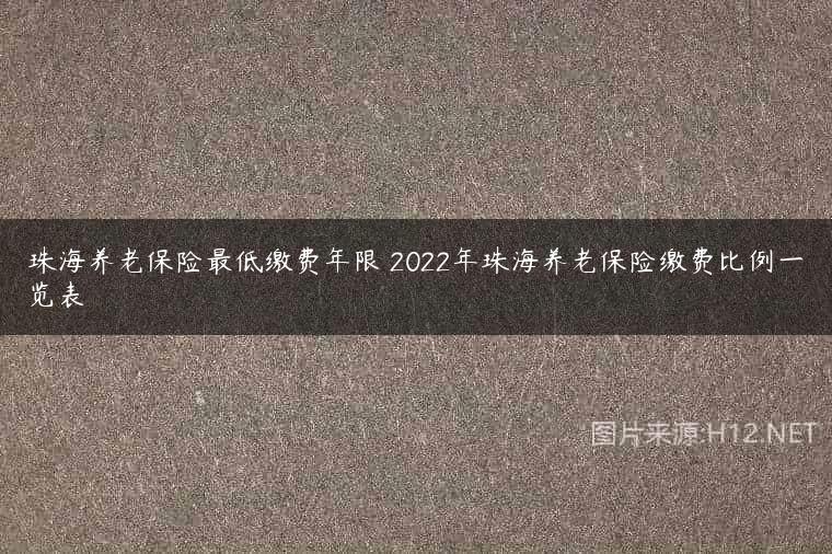 珠海养老保险最低缴费年限 2022年珠海养老保险缴费比例一览表