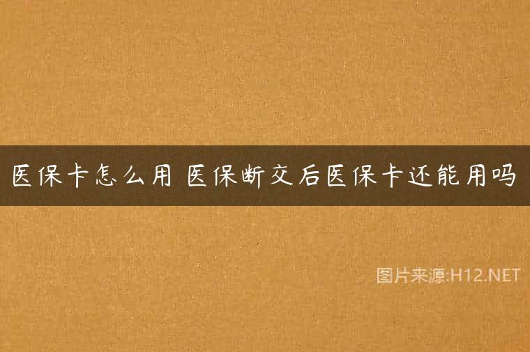 医保卡怎么用 医保断交后医保卡还能用吗