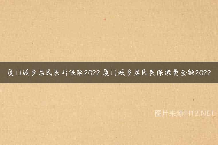 厦门城乡居民医疗保险2022 厦门城乡居民医保缴费金额2022