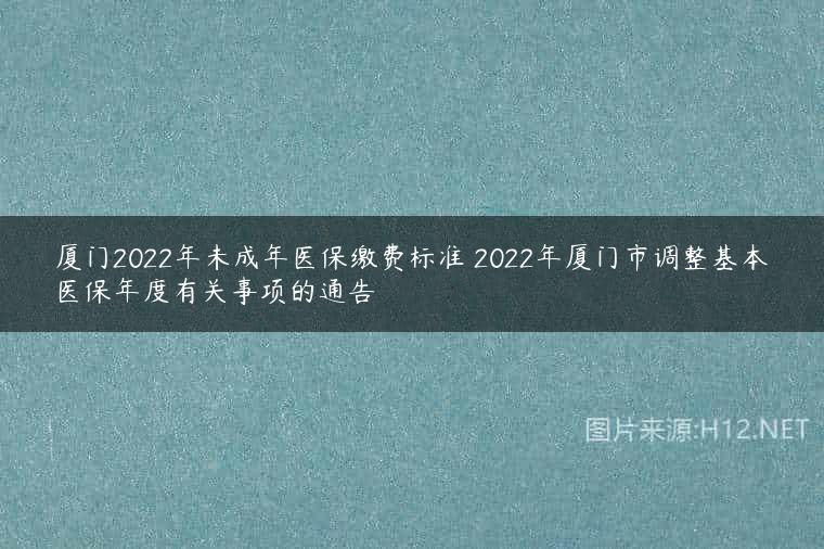厦门2022年未成年医保缴费标准 2022年厦门市调整基本医保年度有关事项的通告