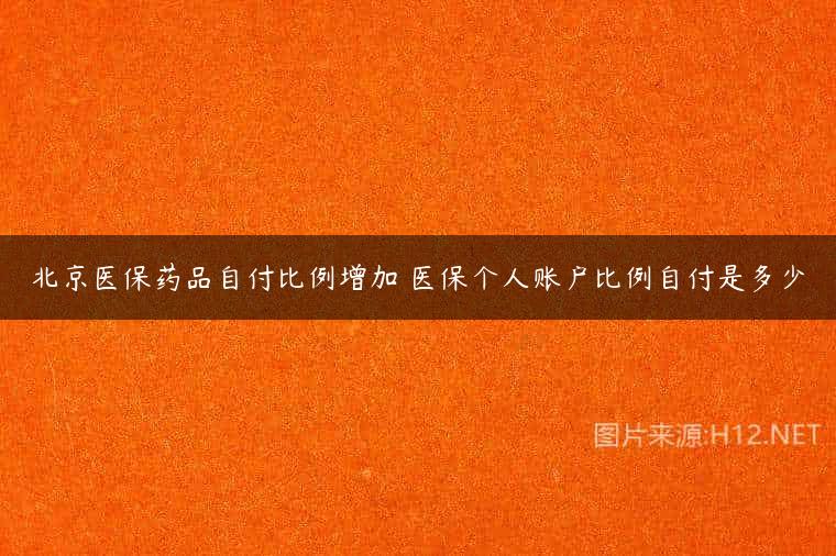 北京医保药品自付比例增加 医保个人账户比例自付是多少