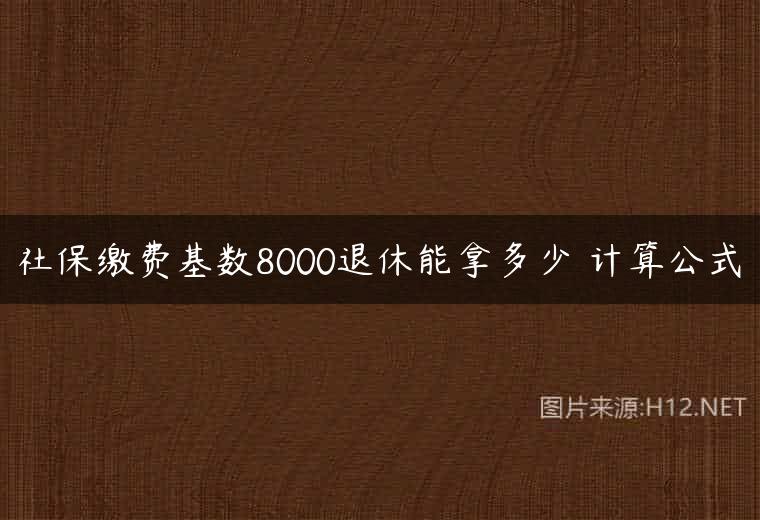 社保缴费基数8000退休能拿多少 计算公式