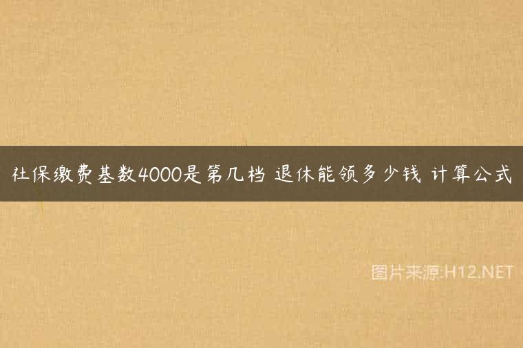 社保缴费基数4000是第几档 退休能领多少钱 计算公式