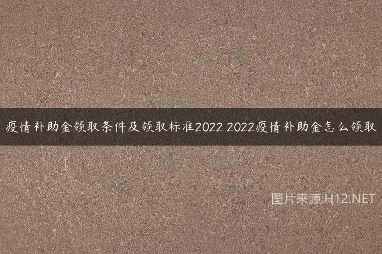 疫情补助金领取条件及领取标准2022 2022疫情补助金怎么领取
