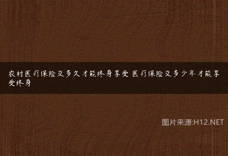 农村医疗保险交多久才能终身享受 医疗保险交多少年才能享受终身