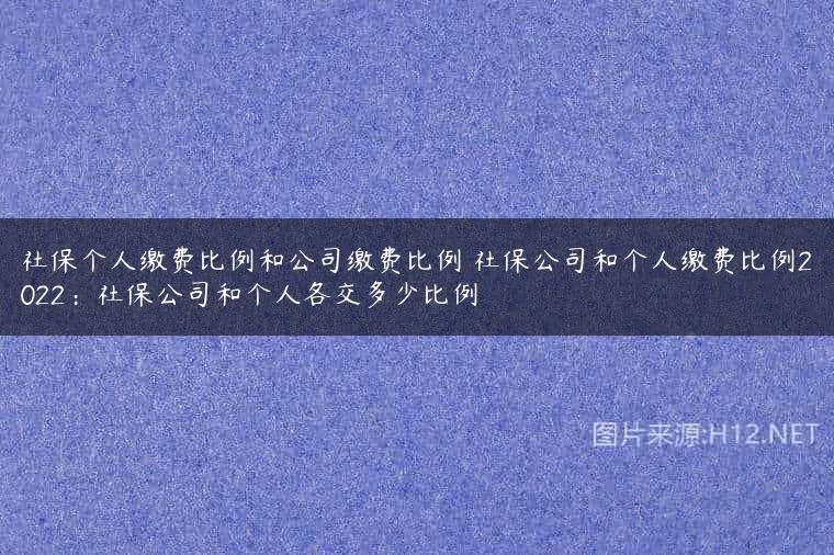 社保个人缴费比例和公司缴费比例 社保公司和个人缴费比例2022：社保公司和个人各交多少比例