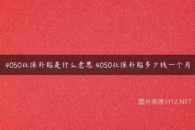 4050社保补贴是什么意思 4050社保补贴多少钱一个月