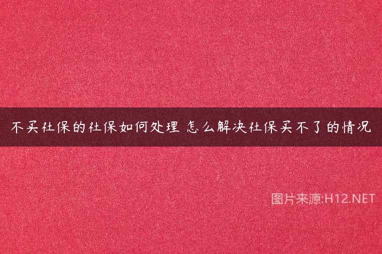 不买社保的社保如何处理 怎么解决社保买不了的情况