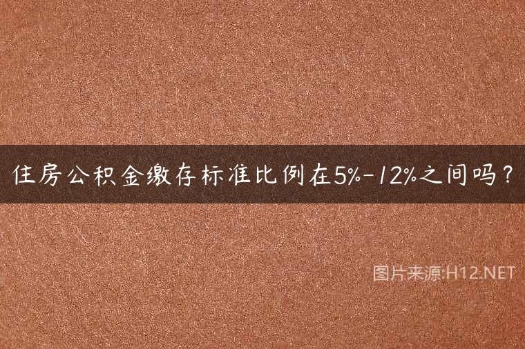 住房公积金缴存标准比例在5%-12%之间吗？