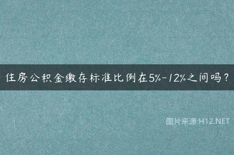 住房公积金缴存标准比例在5%-12%之间吗？