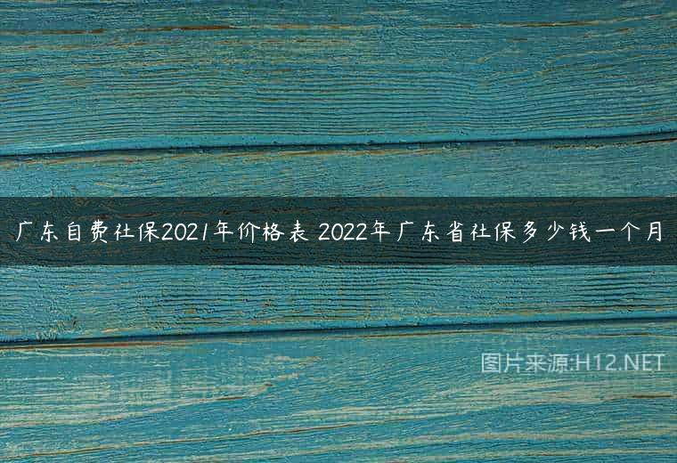 广东自费社保2021年价格表 2022年广东省社保多少钱一个月