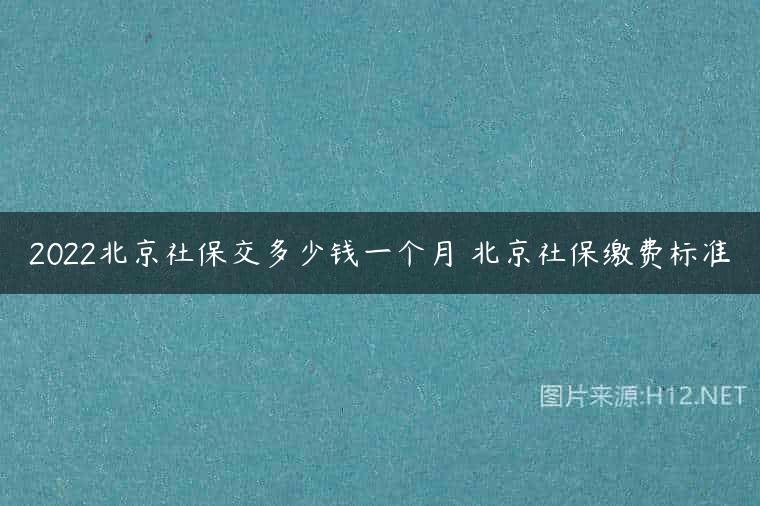 2022北京社保交多少钱一个月 北京社保缴费标准
