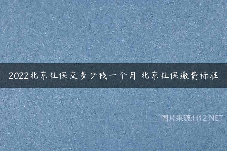 2022北京社保交多少钱一个月 北京社保缴费标准