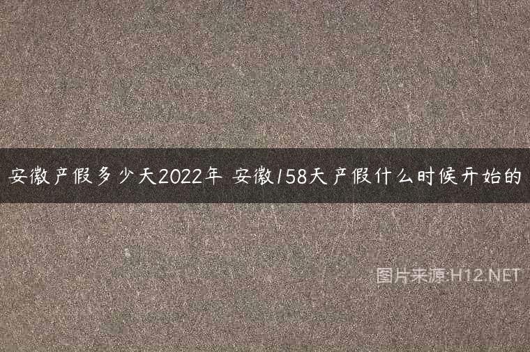 安徽产假多少天2022年 安徽158天产假什么时候开始的