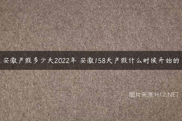 安徽产假多少天2022年 安徽158天产假什么时候开始的