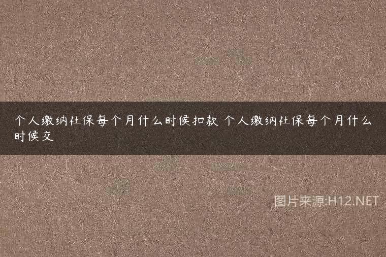 个人缴纳社保每个月什么时候扣款 个人缴纳社保每个月什么时候交
