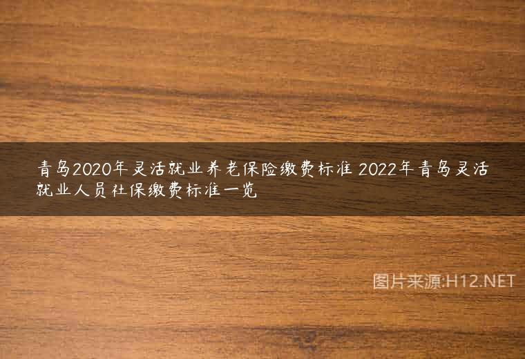 青岛2020年灵活就业养老保险缴费标准 2022年青岛灵活就业人员社保缴费标准一览