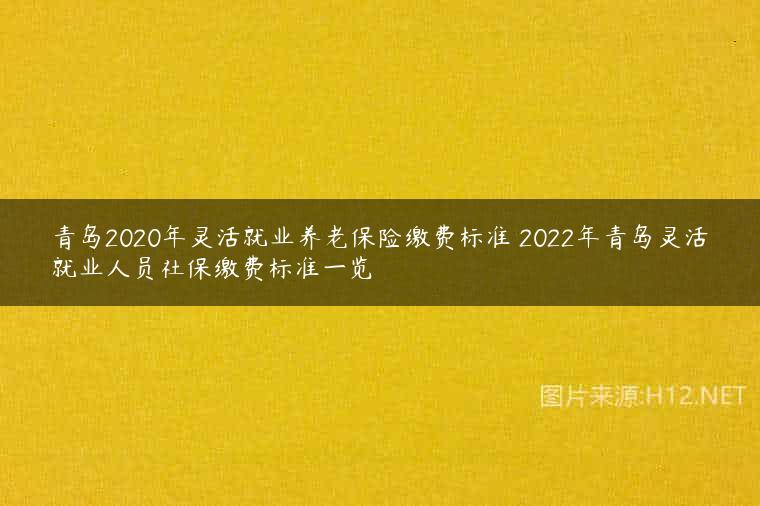 青岛2020年灵活就业养老保险缴费标准 2022年青岛灵活就业人员社保缴费标准一览