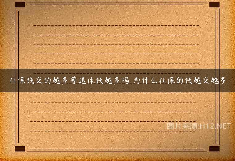 社保钱交的越多等退休钱越多吗 为什么社保的钱越交越多