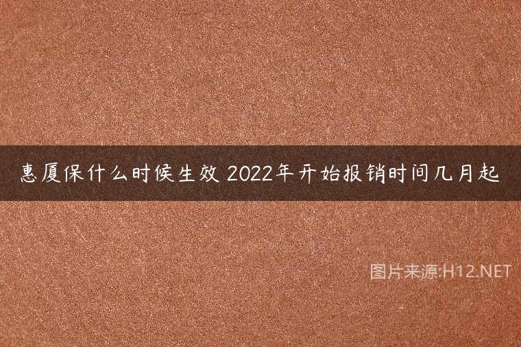 惠厦保什么时候生效 2022年开始报销时间几月起