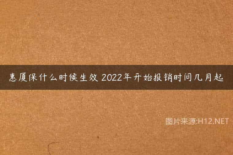 惠厦保什么时候生效 2022年开始报销时间几月起