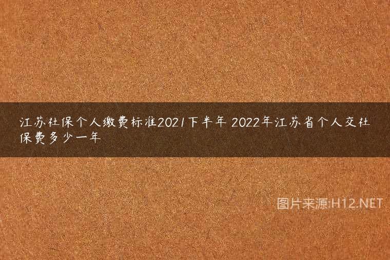 江苏社保个人缴费标准2021下半年 2022年江苏省个人交社保费多少一年