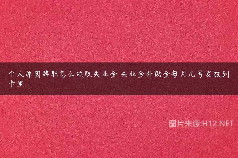 个人原因辞职怎么领取失业金 失业金补助金每月几号发放到卡里