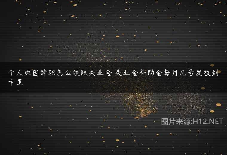 个人原因辞职怎么领取失业金 失业金补助金每月几号发放到卡里