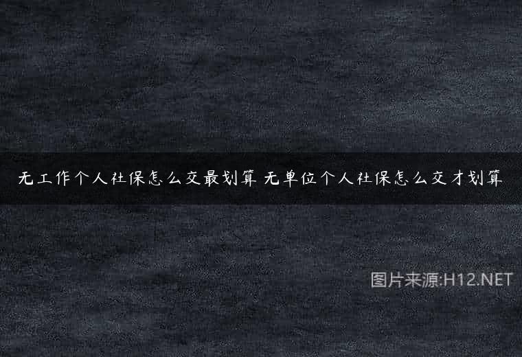 无工作个人社保怎么交最划算 无单位个人社保怎么交才划算