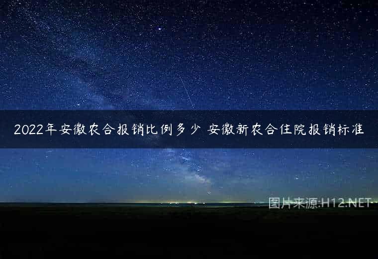 2022年安徽农合报销比例多少 安徽新农合住院报销标准