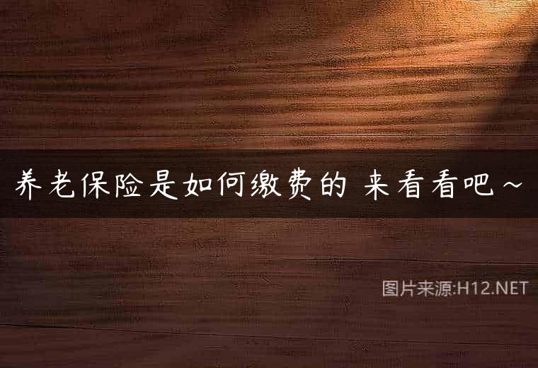 养老保险是如何缴费的 来看看吧~
