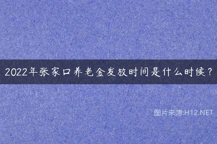 2022年张家口养老金发放时间是什么时候？