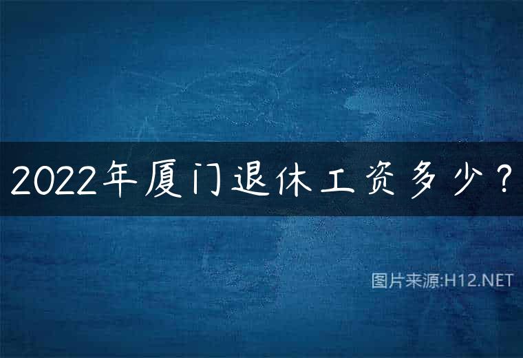 2022年厦门退休工资多少？