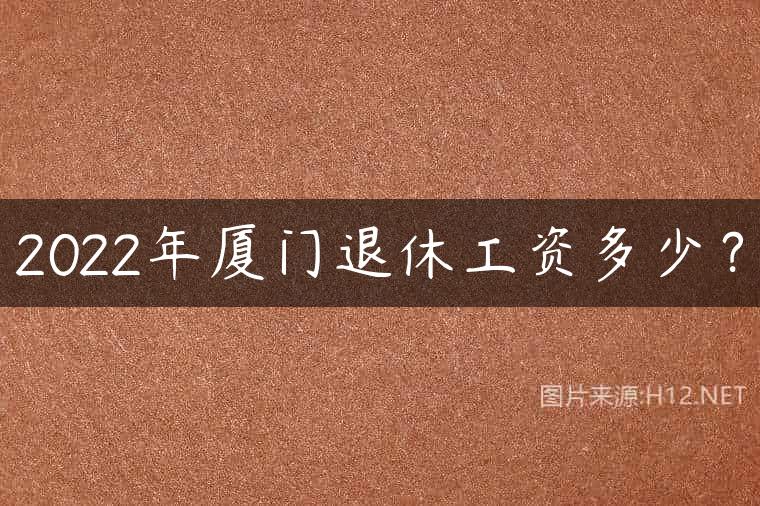 2022年厦门退休工资多少？
