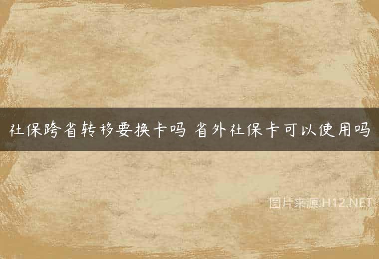 社保跨省转移要换卡吗 省外社保卡可以使用吗