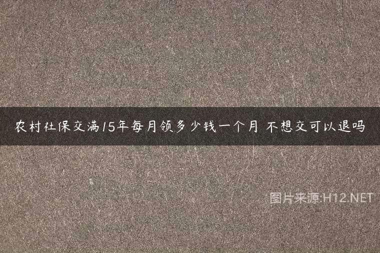 农村社保交满15年每月领多少钱一个月 不想交可以退吗