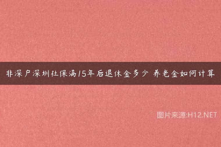 非深户深圳社保满15年后退休金多少 养老金如何计算